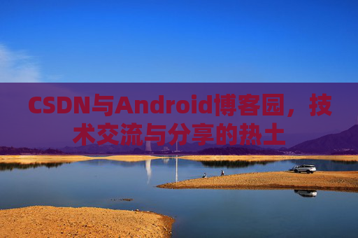 CSDN与Android博客园，技术交流与分享的热土