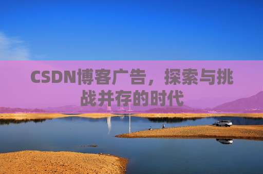 CSDN博客广告，探索与挑战并存的时代