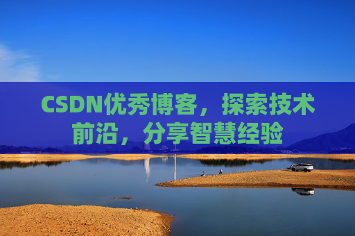 CSDN优秀博客，探索技术前沿，分享智慧经验